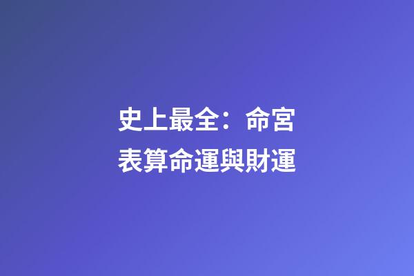 史上最全：命宮表算命運與財運