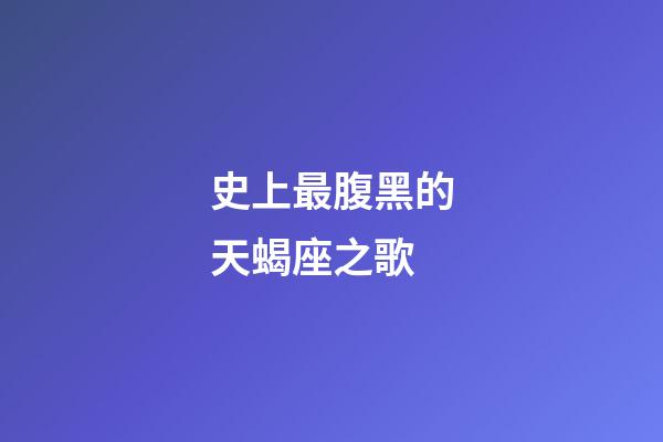 史上最腹黑的天蝎座之歌-第1張-星座運(yùn)勢(shì)-玄機(jī)派