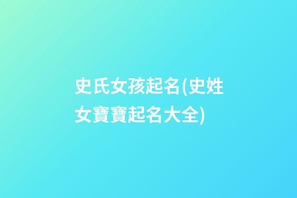 史氏女孩起名(史姓女寶寶起名大全)