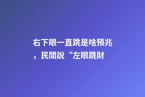 右下眼一直跳是啥預兆，民間說“左眼跳財-第1張-觀點-玄機派