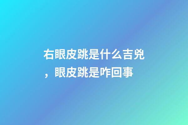 右眼皮跳是什么吉兇，眼皮跳是咋回事-第1張-觀點-玄機派