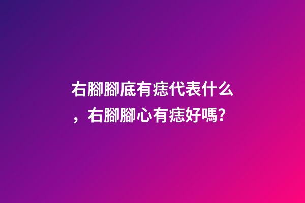 右腳腳底有痣代表什么，右腳腳心有痣好嗎？