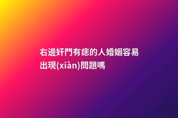 右邊奸門有痣的人婚姻容易出現(xiàn)問題嗎