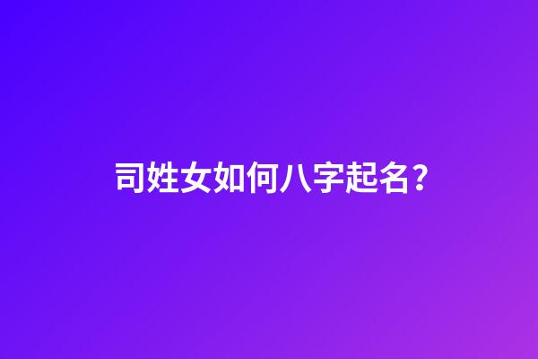 司姓女如何八字起名？
