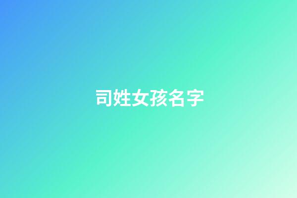 司姓女孩名字(司姓女孩名字大全2023年)-第1張-女孩起名-玄機派