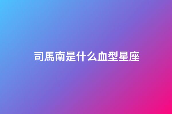 司馬南是什么血型星座