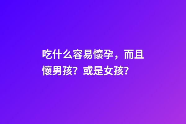 吃什么容易懷孕，而且懷男孩？或是女孩？