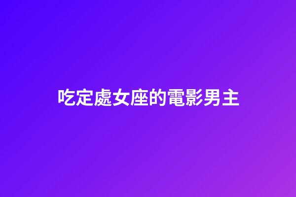 吃定處女座的電影男主-第1張-星座運(yùn)勢(shì)-玄機(jī)派