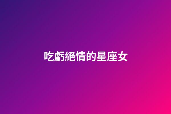 吃虧絕情的星座女-第1張-星座運勢-玄機派
