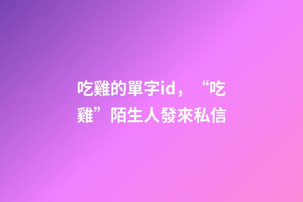 吃雞的單字id，“吃雞”陌生人發來私信-第1張-觀點-玄機派