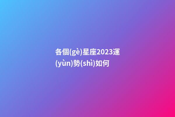 各個(gè)星座2023運(yùn)勢(shì)如何-第1張-星座運(yùn)勢(shì)-玄機(jī)派