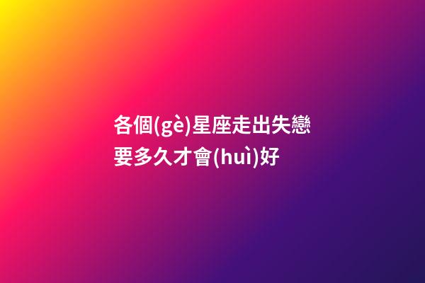 各個(gè)星座走出失戀要多久才會(huì)好-第1張-星座運(yùn)勢(shì)-玄機(jī)派