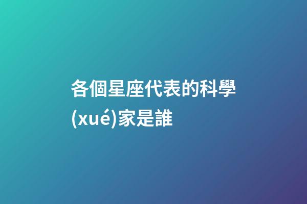 各個星座代表的科學(xué)家是誰-第1張-星座運勢-玄機派