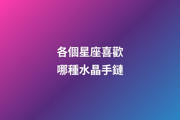 各個星座喜歡哪種水晶手鏈-第1張-星座運勢-玄機派