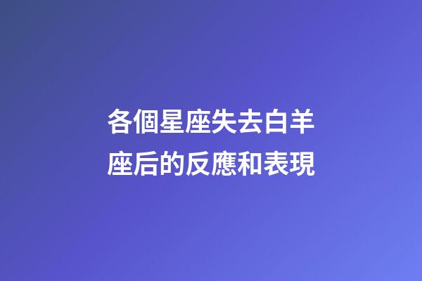 各個星座失去白羊座后的反應和表現-第1張-星座運勢-玄機派