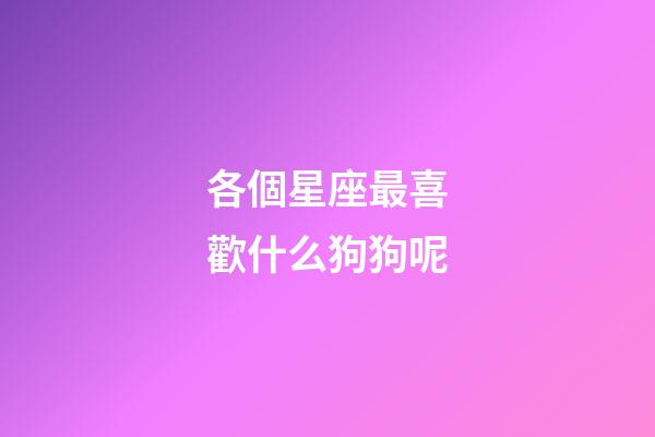 各個星座最喜歡什么狗狗呢-第1張-星座運勢-玄機派