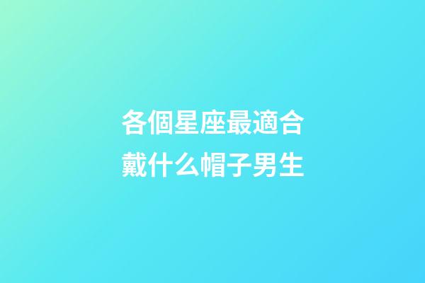 各個星座最適合戴什么帽子男生-第1張-星座運勢-玄機派