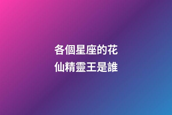 各個星座的花仙精靈王是誰-第1張-星座運勢-玄機(jī)派