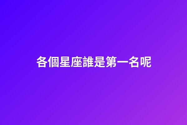 各個星座誰是第一名呢-第1張-星座運勢-玄機派