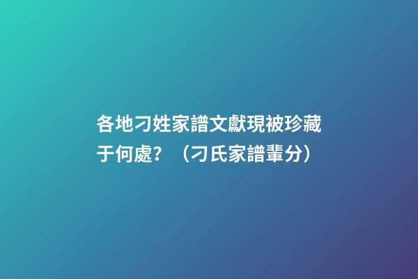 各地刁姓家譜文獻現被珍藏于何處？（刁氏家譜輩分）
