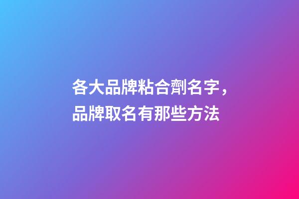 各大品牌粘合劑名字，品牌取名有那些方法-第1張-商標起名-玄機派
