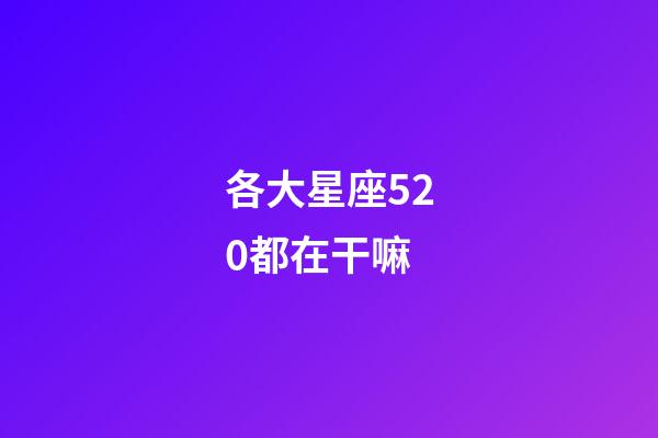 各大星座520都在干嘛-第1張-星座運(yùn)勢-玄機(jī)派
