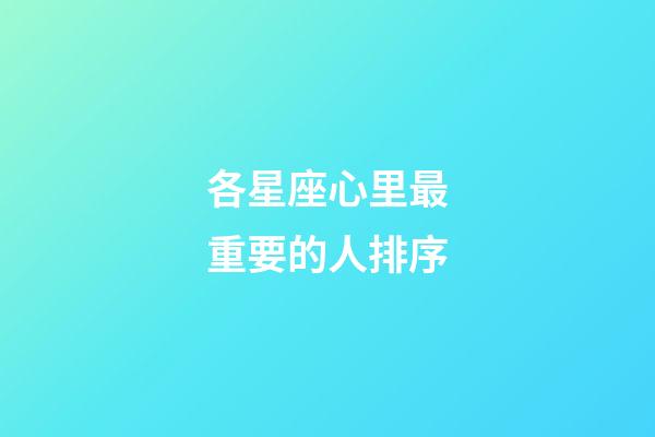 各星座心里最重要的人排序-第1張-星座運勢-玄機派