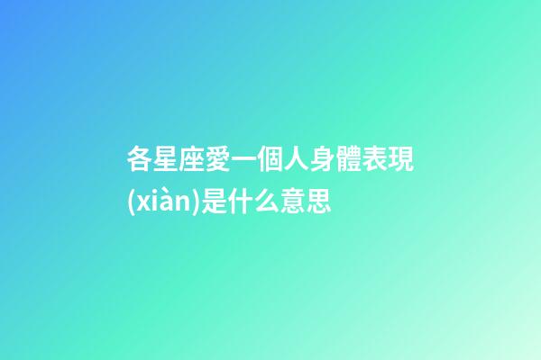 各星座愛一個人身體表現(xiàn)是什么意思-第1張-星座運(yùn)勢-玄機(jī)派