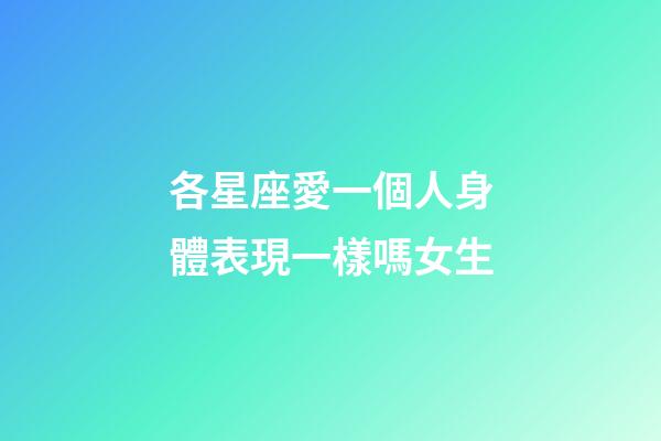 各星座愛一個人身體表現一樣嗎女生-第1張-星座運勢-玄機派