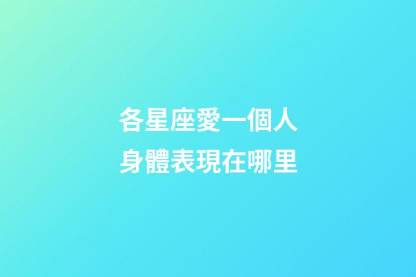 各星座愛一個人身體表現在哪里-第1張-星座運勢-玄機派