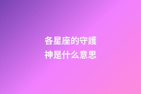 各星座的守護神是什么意思-第1張-星座運勢-玄機派