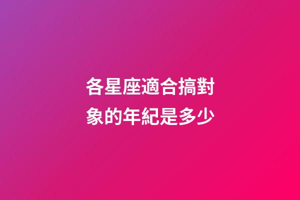 各星座適合搞對象的年紀是多少-第1張-星座運勢-玄機派