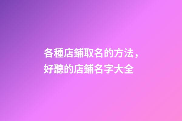 各種店鋪取名的方法，好聽的店鋪名字大全-第1張-店鋪起名-玄機派