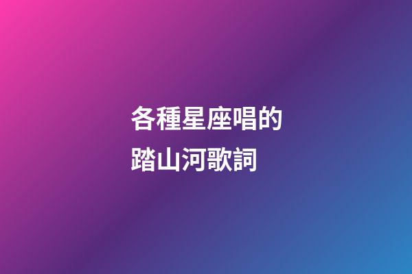 各種星座唱的踏山河歌詞-第1張-星座運勢-玄機派