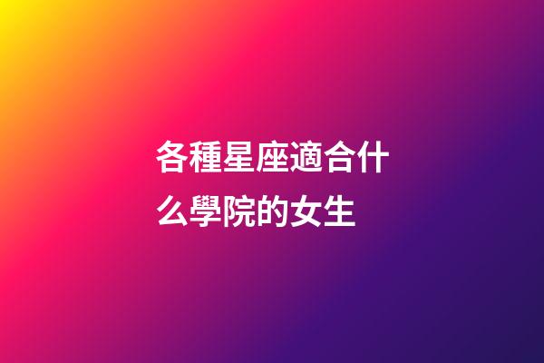 各種星座適合什么學院的女生-第1張-星座運勢-玄機派