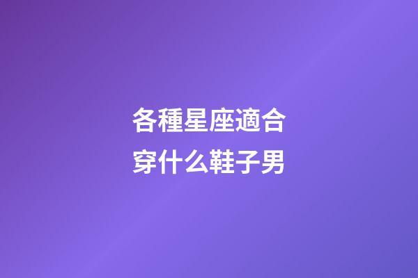 各種星座適合穿什么鞋子男-第1張-星座運勢-玄機派