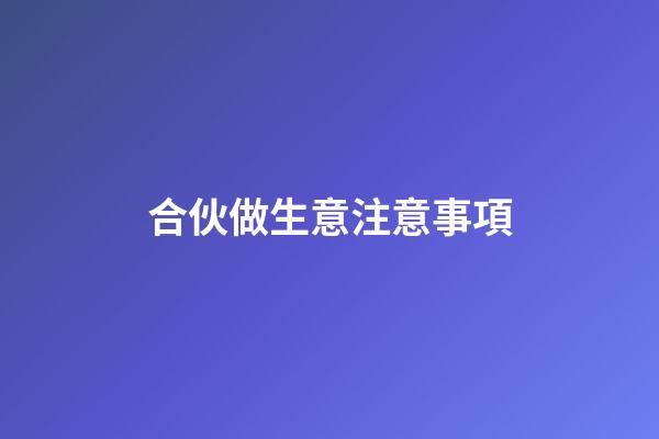 合伙做生意注意事項