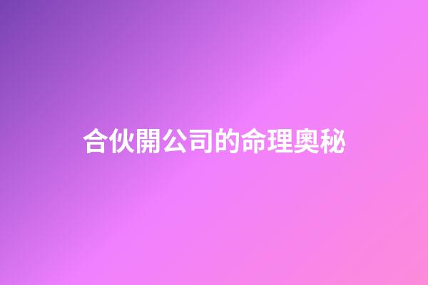 合伙開公司的命理奧秘