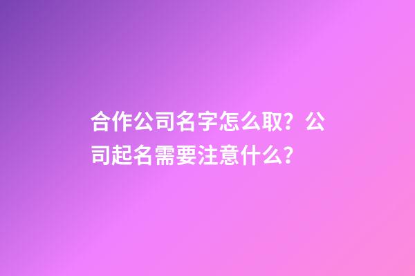 合作公司名字怎么取？公司起名需要注意什么？-第1張-公司起名-玄機派