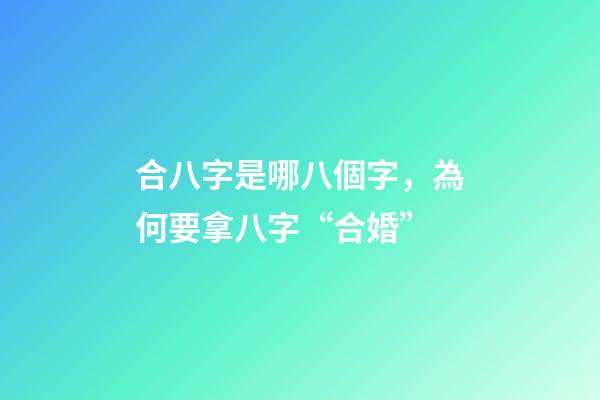合八字是哪八個字，為何要拿八字“合婚”-第1張-觀點-玄機派