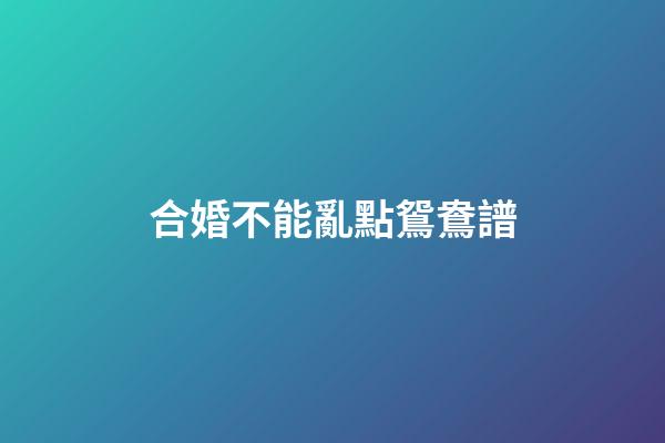合婚不能亂點鴛鴦譜