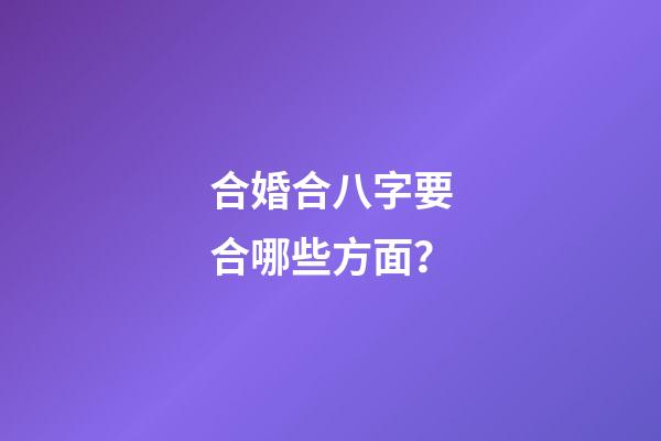合婚合八字要合哪些方面？