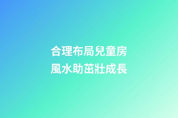 合理布局兒童房風水助茁壯成長