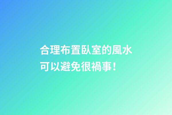 合理布置臥室的風水可以避免很禍事！