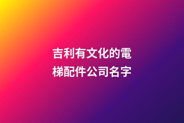 吉利有文化的電梯配件公司名字-第1張-公司起名-玄機(jī)派