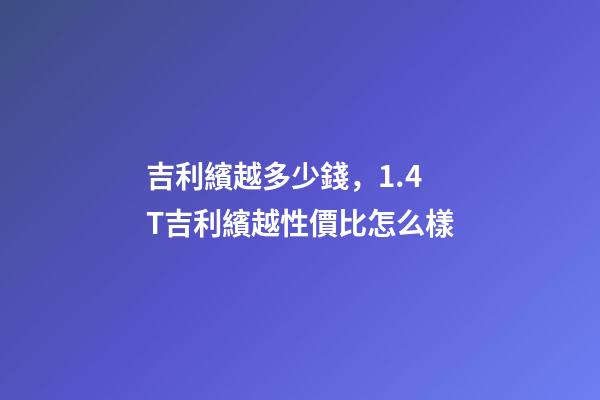 吉利繽越多少錢，1.4T吉利繽越性價比怎么樣-第1張-觀點-玄機(jī)派