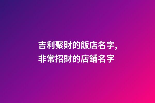 吉利聚財的飯店名字,非常招財的店鋪名字-第1張-店鋪起名-玄機派