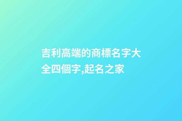 吉利高端的商標名字大全四個字,起名之家-第1張-商標起名-玄機派