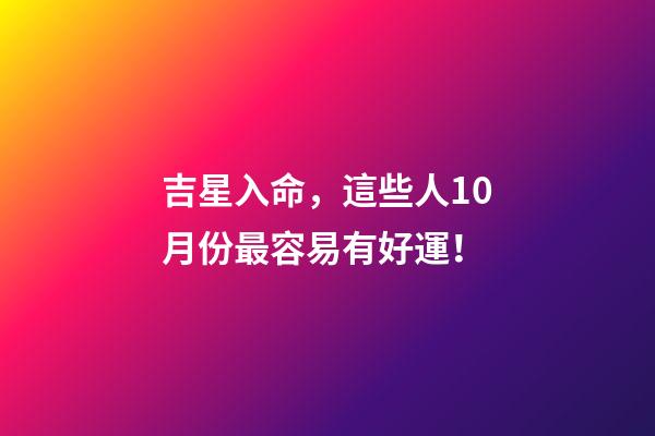 吉星入命，這些人10月份最容易有好運！