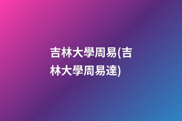 吉林大學周易(吉林大學周易達)